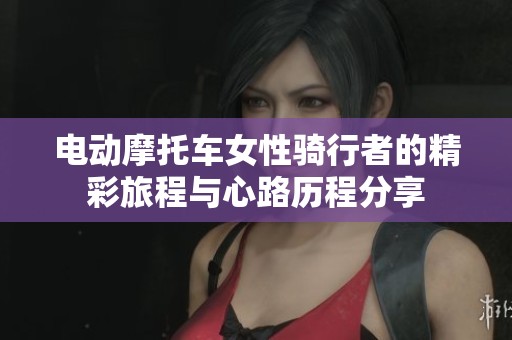 电动摩托车女性骑行者的精彩旅程与心路历程分享