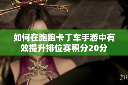 如何在跑跑卡丁车手游中有效提升排位赛积分20分