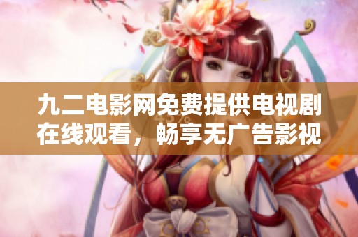 九二电影网免费提供电视剧在线观看，畅享无广告影视盛宴