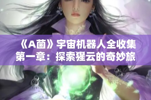 《A菌》宇宙机器人全收集第一章：探索猩云的奇妙旅程