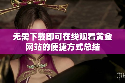 无需下载即可在线观看黄金网站的便捷方式总结