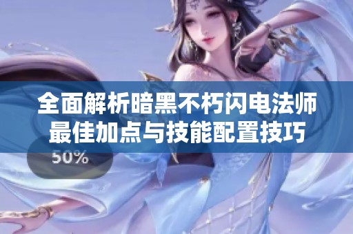 全面解析暗黑不朽闪电法师最佳加点与技能配置技巧