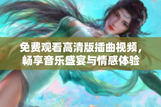 免费观看高清版插曲视频，畅享音乐盛宴与情感体验