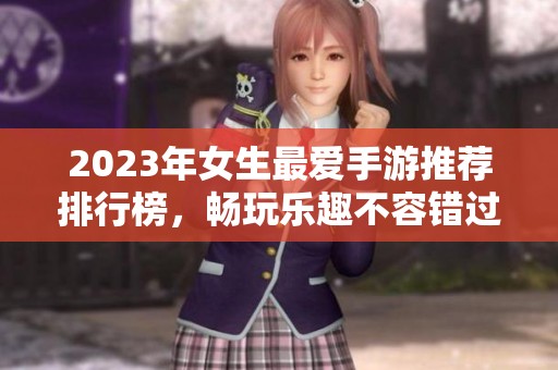 2023年女生最爱手游推荐排行榜，畅玩乐趣不容错过