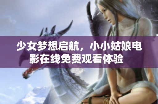 少女梦想启航，小小姑娘电影在线免费观看体验  