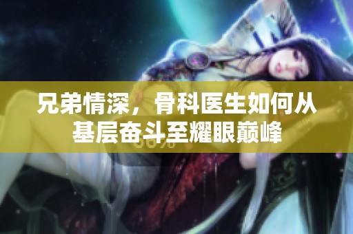 兄弟情深，骨科医生如何从基层奋斗至耀眼巅峰