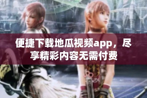便捷下载地瓜视频app，尽享精彩内容无需付费