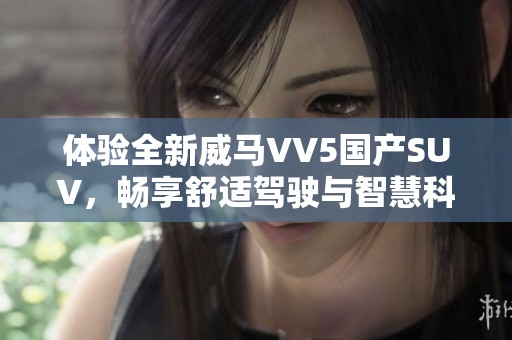 体验全新威马VV5国产SUV，畅享舒适驾驶与智慧科技结合的旅程