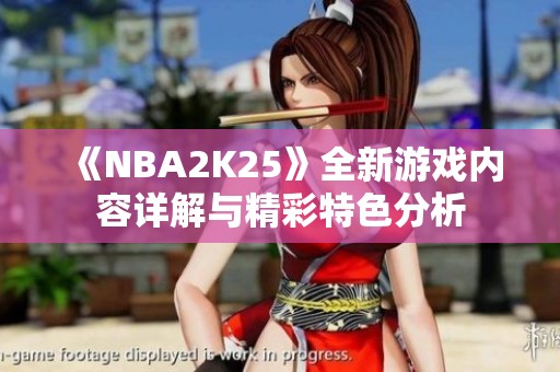 《NBA2K25》全新游戏内容详解与精彩特色分析