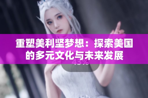 重塑美利坚梦想：探索美国的多元文化与未来发展
