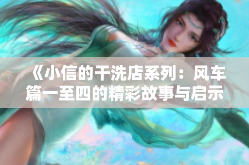 《小信的干洗店系列：风车篇一至四的精彩故事与启示》