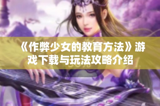 《作弊少女的教育方法》游戏下载与玩法攻略介绍