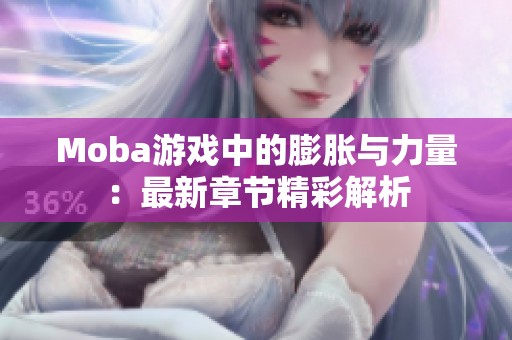 Moba游戏中的膨胀与力量：最新章节精彩解析