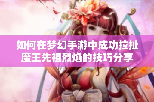 如何在梦幻手游中成功拉扯魔王先祖烈焰的技巧分享