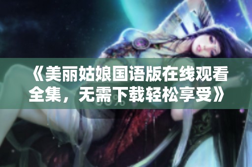 《美丽姑娘国语版在线观看全集，无需下载轻松享受》