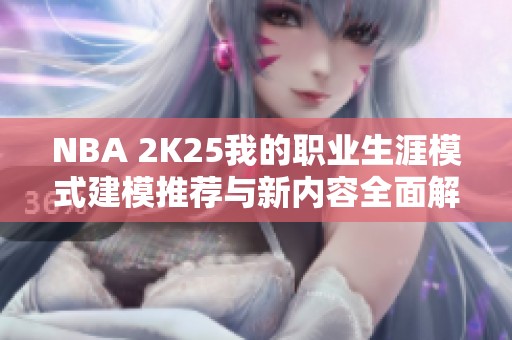 NBA 2K25我的职业生涯模式建模推荐与新内容全面解析指南