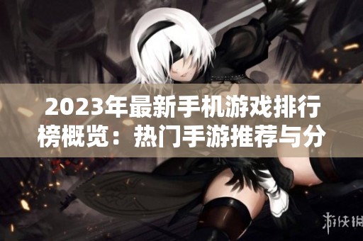2023年最新手机游戏排行榜概览：热门手游推荐与分析