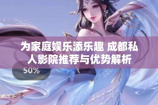 为家庭娱乐添乐趣 成都私人影院推荐与优势解析