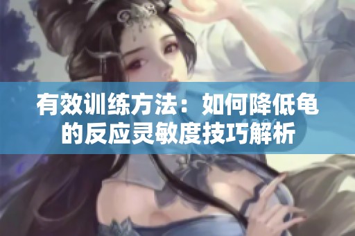有效训练方法：如何降低龟的反应灵敏度技巧解析