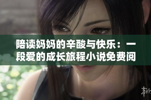 陪读妈妈的辛酸与快乐：一段爱的成长旅程小说免费阅读