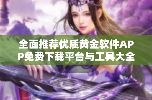 全面推荐优质黄金软件APP免费下载平台与工具大全