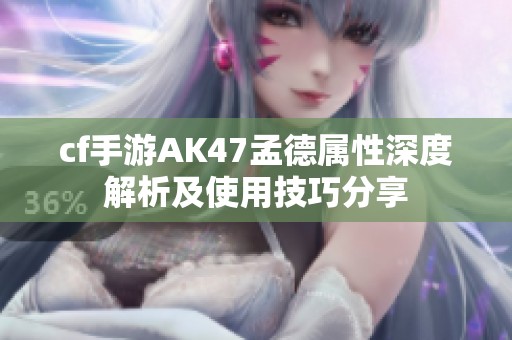 cf手游AK47孟德属性深度解析及使用技巧分享