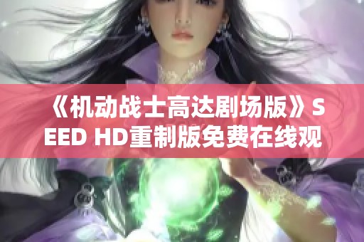 《机动战士高达剧场版》SEED HD重制版免费在线观看，经典再现！