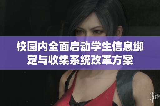 校园内全面启动学生信息绑定与收集系统改革方案