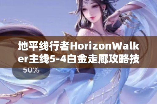 地平线行者HorizonWalker主线5-4白金走廊攻略技巧分享与心得体验