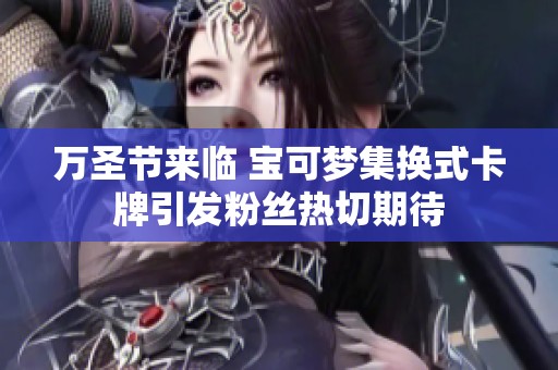 万圣节来临 宝可梦集换式卡牌引发粉丝热切期待