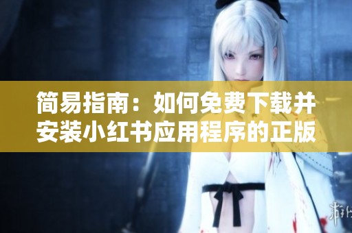 简易指南：如何免费下载并安装小红书应用程序的正版版本