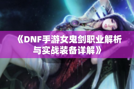 《DNF手游女鬼剑职业解析与实战装备详解》