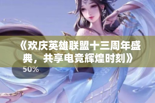 《欢庆英雄联盟十三周年盛典，共享电竞辉煌时刻》