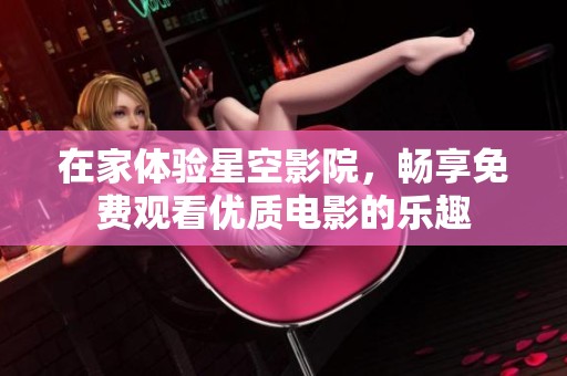 在家体验星空影院，畅享免费观看优质电影的乐趣
