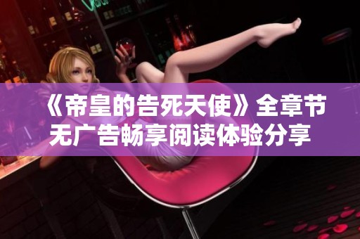 《帝皇的告死天使》全章节无广告畅享阅读体验分享