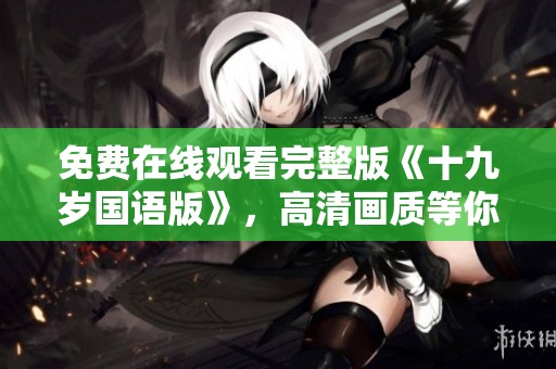免费在线观看完整版《十九岁国语版》，高清画质等你来享受