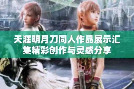 天涯明月刀同人作品展示汇集精彩创作与灵感分享