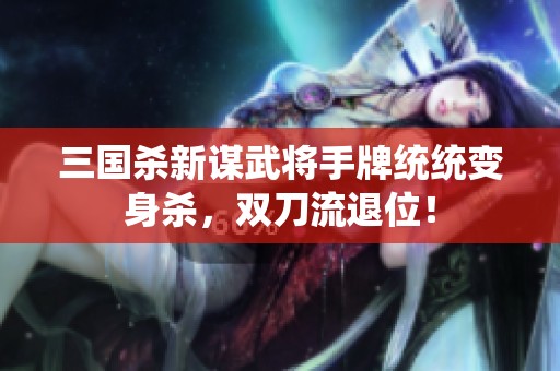 三国杀新谋武将手牌统统变身杀，双刀流退位！
