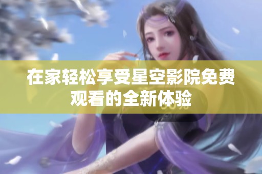 在家轻松享受星空影院免费观看的全新体验