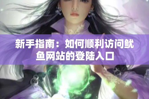 新手指南：如何顺利访问鱿鱼网站的登陆入口