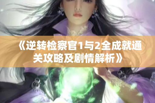 《逆转检察官1与2全成就通关攻略及剧情解析》