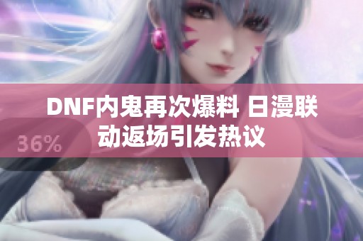 DNF内鬼再次爆料 日漫联动返场引发热议