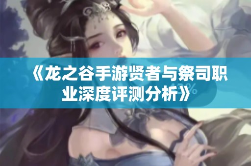 《龙之谷手游贤者与祭司职业深度评测分析》
