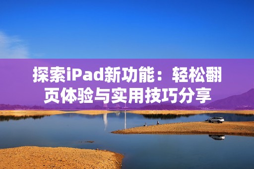 探索iPad新功能：轻松翻页体验与实用技巧分享