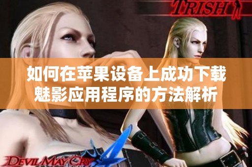 如何在苹果设备上成功下载魅影应用程序的方法解析