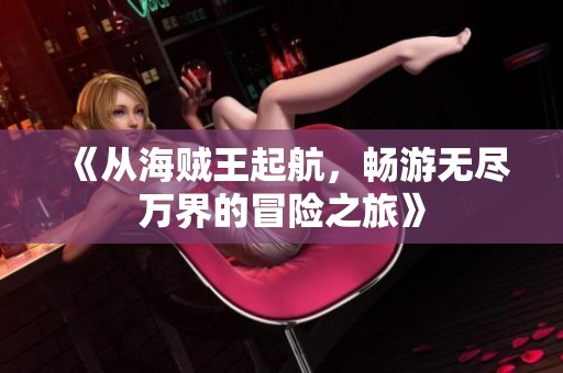 《从海贼王起航，畅游无尽万界的冒险之旅》