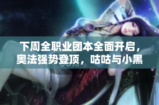下周全职业团本全面开启，奥法强势登顶，咕咕与小黑争锋相对