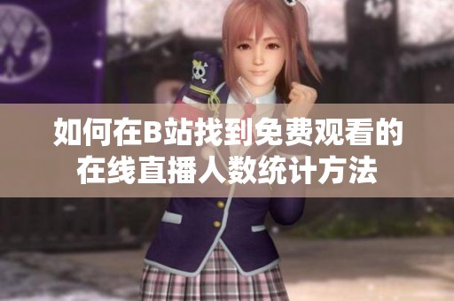 如何在B站找到免费观看的在线直播人数统计方法