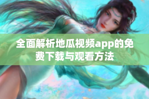 全面解析地瓜视频app的免费下载与观看方法
