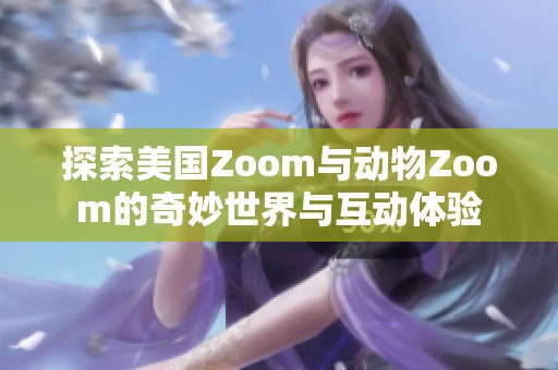 探索美国Zoom与动物Zoom的奇妙世界与互动体验